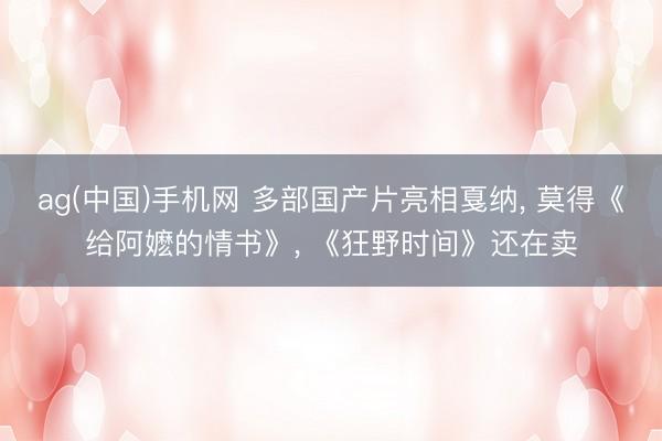 ag(中国)手机网 多部国产片亮相戛纳， 莫得《给阿嬷的情书》， 《狂野时间》还在卖