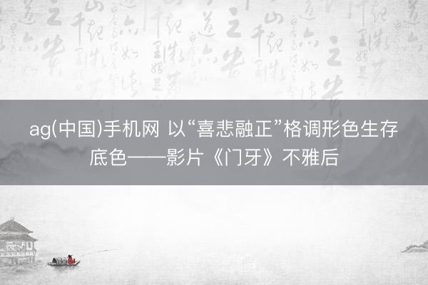 ag(中国)手机网 以“喜悲融正”格调形色生存底色——影片《门牙》不雅后