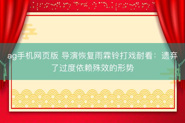 ag手机网页版 导演恢复雨霖铃打戏耐看：遗弃了过度依赖殊效的形势