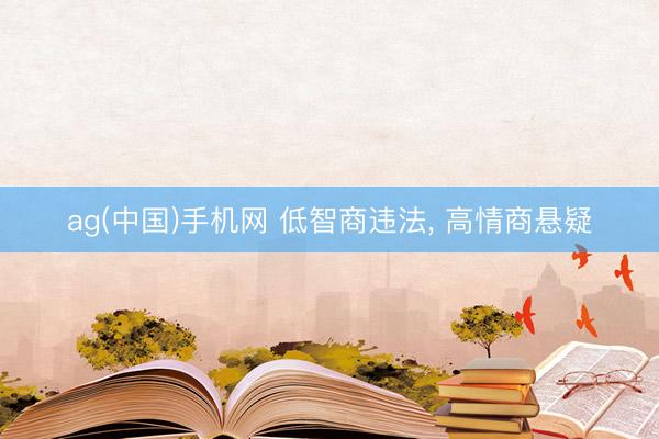 ag(中国)手机网 低智商违法， 高情商悬疑