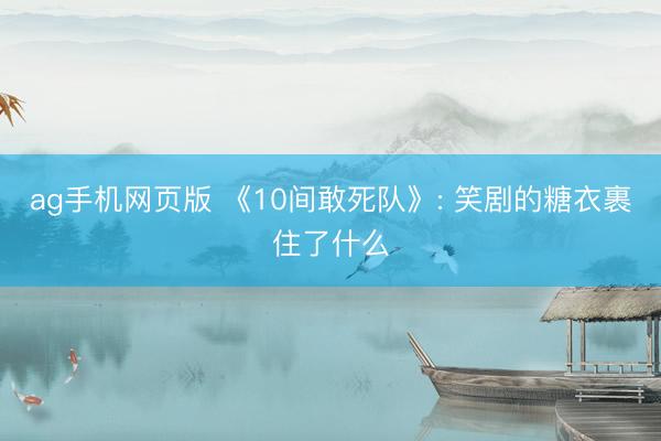 ag手机网页版 《10间敢死队》: 笑剧的糖衣裹住了什么