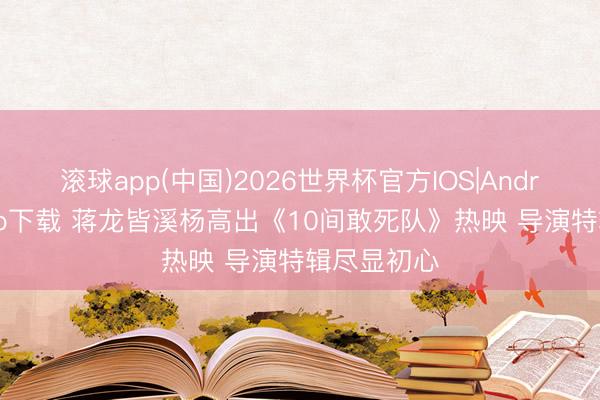 ag(中国)手机网 蒋龙都溪杨卓著《10间敢死队》热映 导演特辑尽显初心