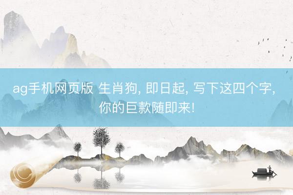 ag手机网页版 生肖狗， 即日起， 写下这四个字， 你的巨款随即来!