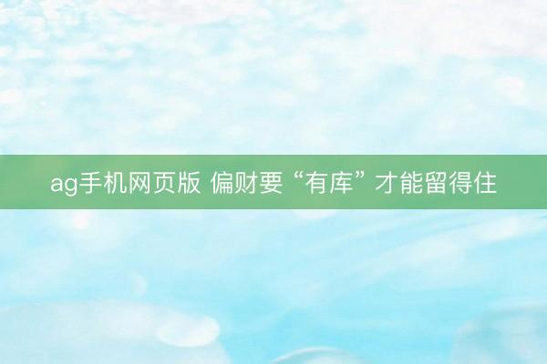 ag手机网页版 偏财要 “有库” 才能留得住