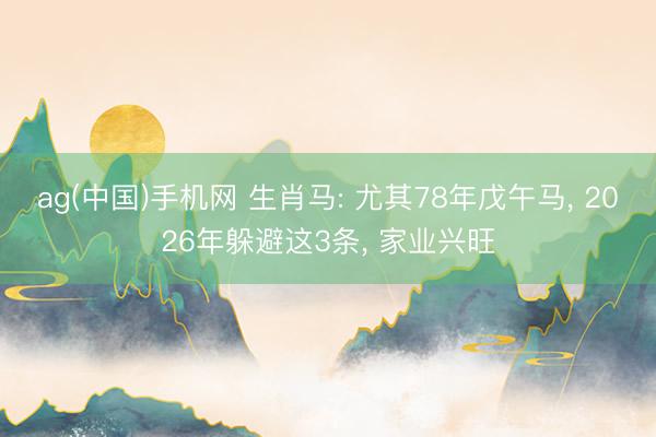 ag(中国)手机网 生肖马: 尤其78年戊午马， 2026年躲避这3条， 家业兴旺