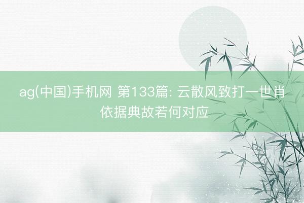 ag(中国)手机网 第133篇: 云散风致打一世肖 依据典故若何对应