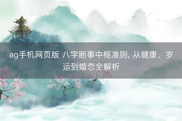 ag手机网页版 八字断事中枢准则， 从健康、岁运到婚恋全解析