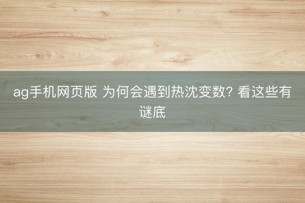 ag手机网页版 为何会遇到热沈变数? 看这些有谜底