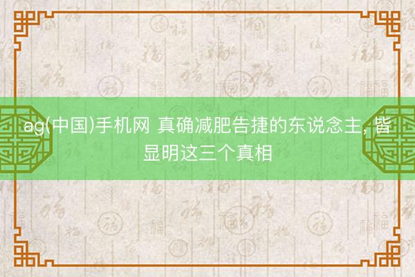 ag(中国)手机网 真确减肥告捷的东说念主， 皆显明这三个真相