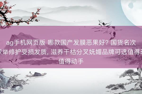 ag手机网页版 哪款国产发膜恶果好? 国货名次榜保举修护受损发质， 滋养干枯分叉妩媚品牌可选值得动手