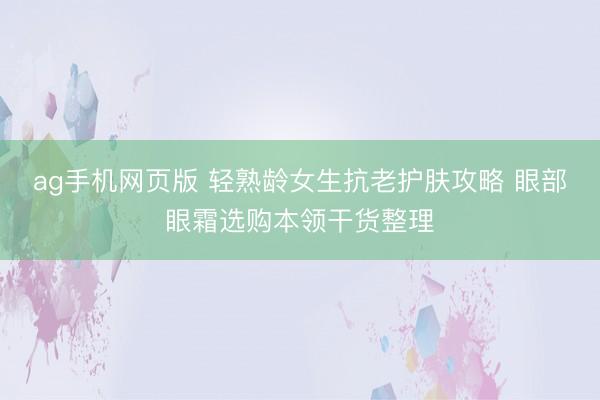 ag手机网页版 轻熟龄女生抗老护肤攻略 眼部眼霜选购本领干货整理