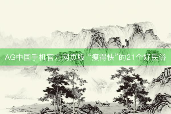 AG中国手机官方网页版 “瘦得快”的21个好民俗