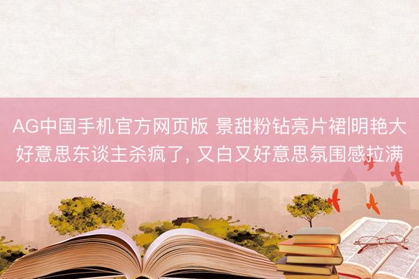 AG中国手机官方网页版 景甜粉钻亮片裙|明艳大好意思东谈主杀疯了， 又白又好意思氛围感拉满