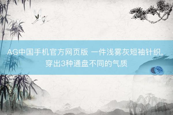 AG中国手机官方网页版 一件浅雾灰短袖针织， 穿出3种通盘不同的气质