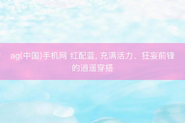 ag(中国)手机网 红配蓝，<a href=
