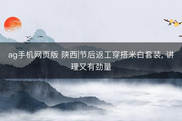 ag手机网页版 陕西|节后返工穿搭米白套装， 讲理又有劲量