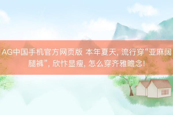 AG中国手机官方网页版 本年夏天, 流行穿“亚麻阔腿裤”, 欣忭显瘦, 怎么穿齐雅瞻念!