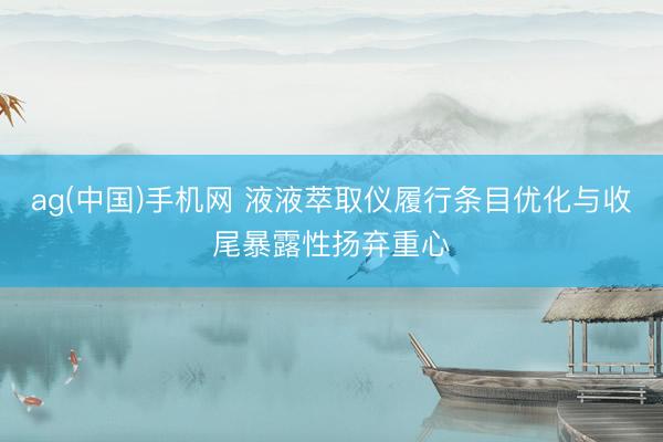 ag(中国)手机网 液液萃取仪履行条目优化与收尾暴露性扬弃重心