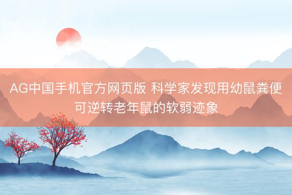 AG中国手机官方网页版 科学家发现用幼鼠粪便可逆转老年鼠的软弱迹象