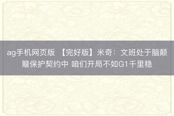 ag手机网页版 【完好版】米奇：文班处于脑颠簸保护契约中 咱们开局不如G1千里稳