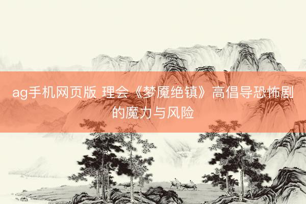 ag手机网页版 理会《梦魇绝镇》高倡导恐怖剧的魔力与风险