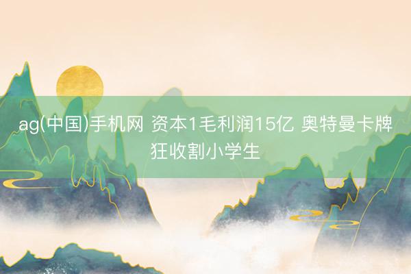 ag(中国)手机网 资本1毛利润15亿 奥特曼卡牌狂收割小学生