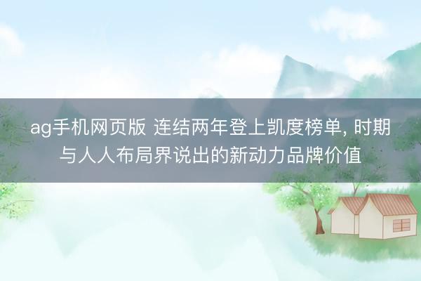 ag手机网页版 连结两年登上凯度榜单， 时期与人人布局界说出的新动力品牌价值