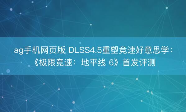 ag手机网页版 DLSS4.5重塑竞速好意思学：《极限竞速：地平线 6》首发评测