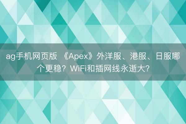 ag手机网页版 《Apex》外洋服、港服、日服哪个更稳？WiFi和插网线永逝大？
