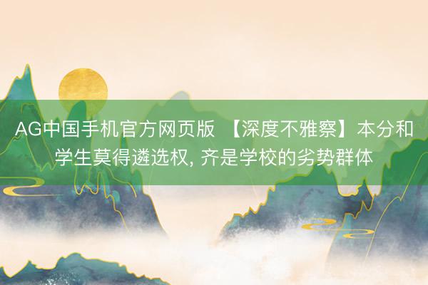 AG中国手机官方网页版 【深度不雅察】本分和学生莫得遴选权， 齐是学校的劣势群体