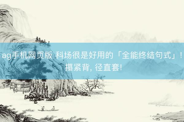 ag手机网页版 科场很是好用的「全能终结句式」! 攥紧背， 径直套!