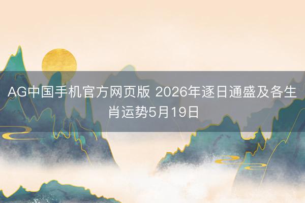 AG中国手机官方网页版 2026年逐日通盛及各生肖运势5月19日