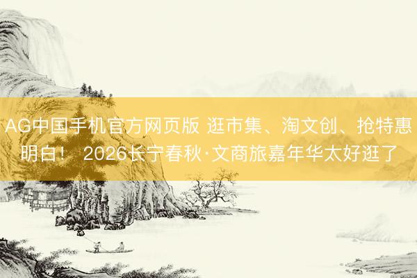 AG中国手机官方网页版 逛市集、淘文创、抢特惠明白！ 2026长宁春秋·文商旅嘉年华太好逛了