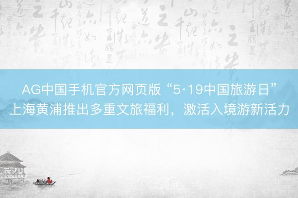 AG中国手机官方网页版 “5·19中国旅游日”上海黄浦推出多重文旅福利，激活入境游新活力