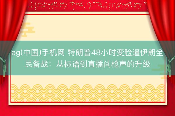 ag(中国)手机网 特朗普48小时变脸逼伊朗全民备战：从标语到直播间枪声的升级