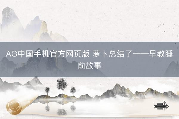 AG中国手机官方网页版 萝卜总结了——早教睡前故事