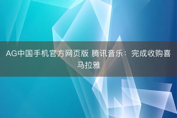 AG中国手机官方网页版 腾讯音乐：完成收购喜马拉