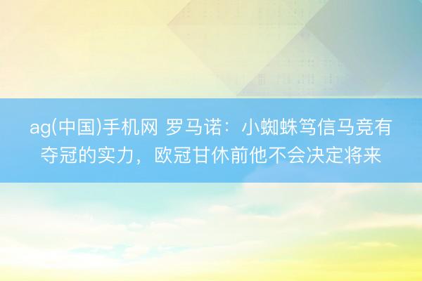 ag(中国)手机网 罗马诺：小蜘蛛笃信马竞有夺冠