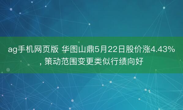 ag手机网页版 华图山鼎5月22日股价涨4.43%， 策动范围变更类似行绩向好