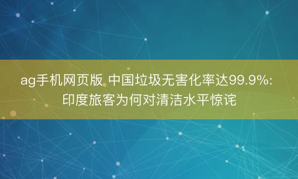 ag手机网页版 中国垃圾无害化率达99.9%: 印度旅客为何对清洁水平惊诧
