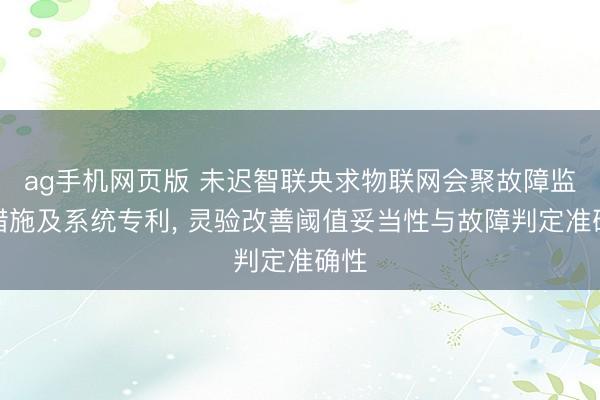 ag手机网页版 未迟智联央求物联网会聚故障监测措施及系统专利， 灵验改善阈值妥当性与故障判定准确性