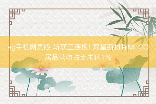 ag手机网页版 斩获三连板! 双星新材称MLCC居品营收占比未达1%