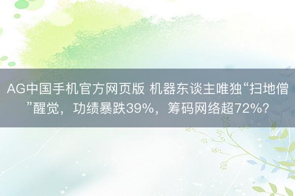 AG中国手机官方网页版 机器东谈主唯独“扫地僧”醒觉,功绩暴跌39%,筹码网络超72%?