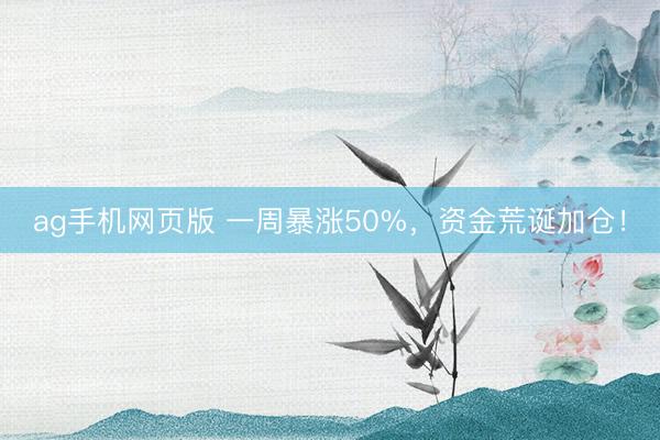 ag手机网页版 一周暴涨50%,资金荒诞加仓!