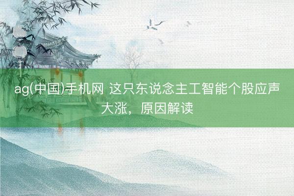 ag(中国)手机网 这只东说念主工智能个股应声大涨,原因解读