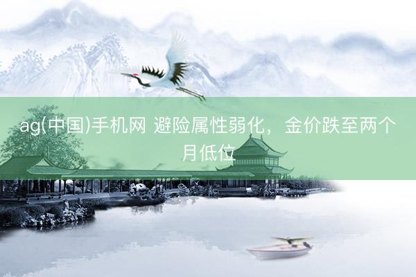 ag(中国)手机网 避险属性弱化，金价跌至两个月低位