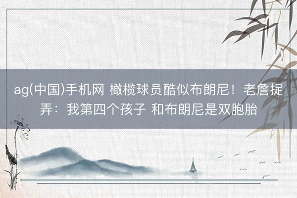 ag(中国)手机网 橄榄球员酷似布朗尼！老詹捉弄：我第四个孩子 和布朗尼是双胞胎