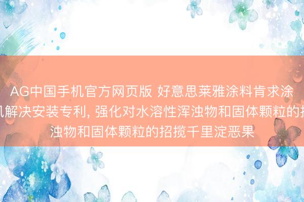 AG中国手机官方网页版 好意思莱雅涂料肯求涂料分娩废气抽风解决安装专利， 强化对水溶性浑浊物和固体颗粒的招揽千里淀恶果