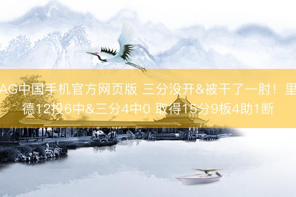 AG中国手机官方网页版 三分没开&被干了一肘！里德12投6中&三分4中0 取得15分9板4助1断
