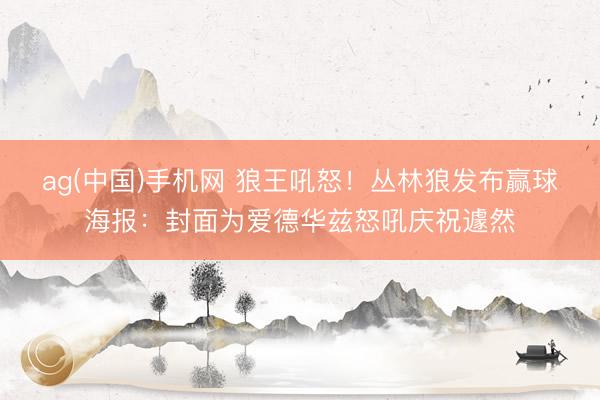 ag(中国)手机网 狼王吼怒！丛林狼发布赢球海报：封面为爱德华兹怒吼庆祝遽然